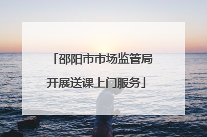邵阳市市场监管局开展送课上门服务