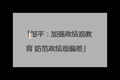 邹平：加强政绩观教育 防范政绩观偏差