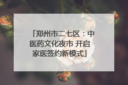 郑州市二七区：中医药文化夜市 开启家医签约新模式