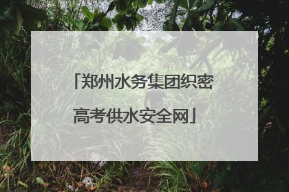 郑州水务集团织密高考供水安全网