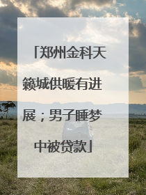 郑州金科天籁城供暖有进展；男子睡梦中被贷款