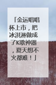 金运唱唱杯上市，把冰淇淋做成了K歌神器，夏天想不火都难！