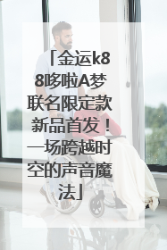 金运k88哆啦A梦联名限定款新品首发！一场跨越时空的声音魔法
