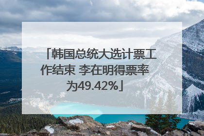 韩国总统大选计票工作结束 李在明得票率为49.42%