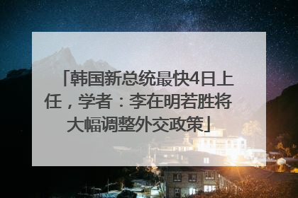 韩国新总统最快4日上任，学者：李在明若胜将大幅调整外交政策