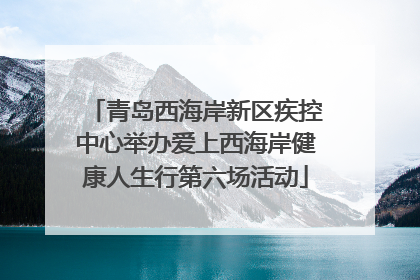 青岛西海岸新区疾控中心举办爱上西海岸健康人生行第六场活动