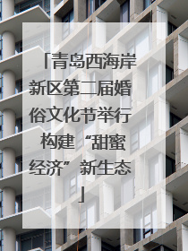 青岛西海岸新区第二届婚俗文化节举行 构建“甜蜜经济”新生态