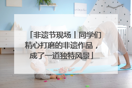 非遗节现场丨同学们精心打磨的非遗作品，成了一道独特风景