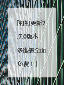 钉钉更新7.7.0版本，多维表全面免费！