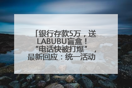 银行存款5万，送LABUBU盲盒！“电话快被打爆”，最新回应：统一活动，进货渠道不清楚