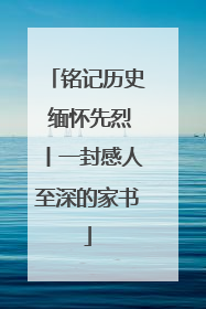 铭记历史 缅怀先烈丨一封感人至深的家书
