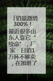 销量激增300%！最近很多山东人靠它“续命”，厂家：日销1万杯不够卖，在加班了