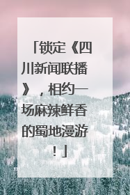锁定《四川新闻联播》，相约一场麻辣鲜香的蜀地漫游！