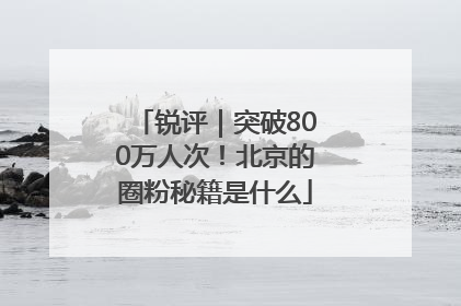 锐评｜突破800万人次！北京的圈粉秘籍是什么