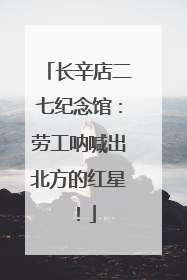 长辛店二七纪念馆：劳工呐喊出北方的红星！