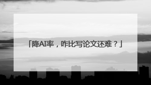 降AI率，咋比写论文还难？