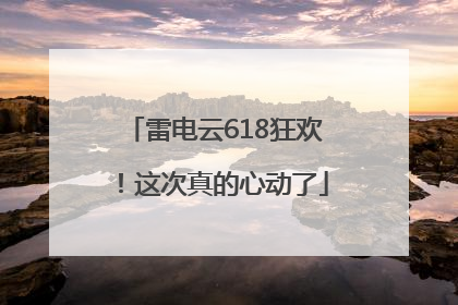 雷电云618狂欢！这次真的心动了