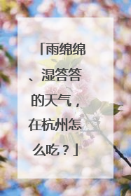 雨绵绵、湿答答的天气，在杭州怎么吃？