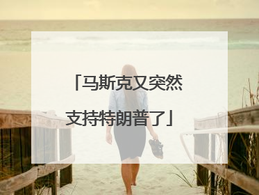马斯克又突然支持特朗普了