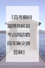 高考期间淄博各区县考点周边路段实施交通管制