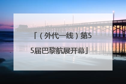 （外代一线）第55届巴黎航展开幕