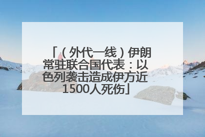 （外代一线）伊朗常驻联合国代表：以色列袭击造成伊方近1500人死伤