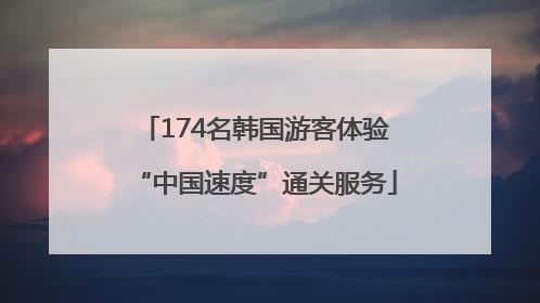 174名韩国游客体验“中国速度”通关服务