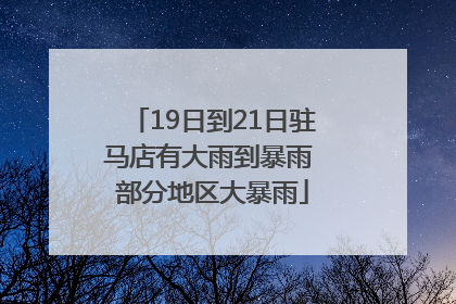 19日到21日驻马店有大雨到暴雨 部分地区大暴雨