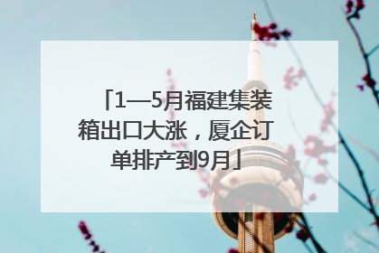 1—5月福建集装箱出口大涨，厦企订单排产到9月
