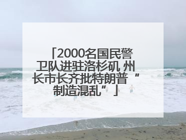 2000名国民警卫队进驻洛杉矶 州长市长齐批特朗普“制造混乱”