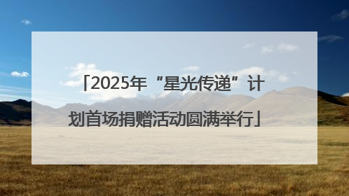 2025年“星光传递”计划首场捐赠活动圆满举行