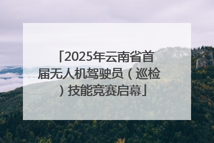2025年云南省首届无人机驾驶员（巡检）技能竞赛启幕
