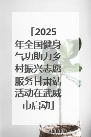 2025年全国健身气功助力乡村振兴志愿服务甘肃站活动在武威市启动