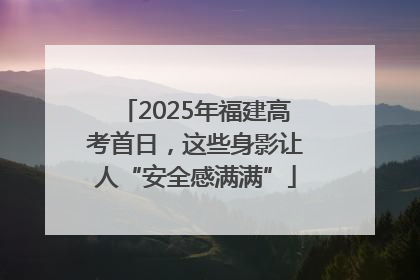 2025年福建高考首日，这些身影让人“安全感满满”