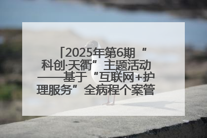 2025年第6期“科创·天衢”主题活动——基于“互联网+护理服务”全病程个案管理的护理质量管理会议顺利召开