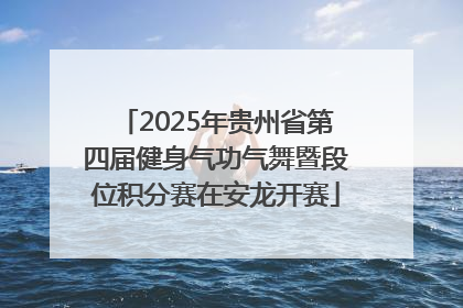 2025年贵州省第四届健身气功气舞暨段位积分赛在安龙开赛