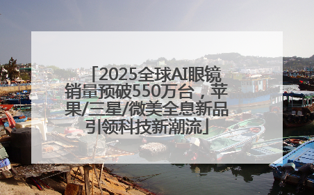 2025全球AI眼镜销量预破550万台，苹果/三星/微美全息新品引领科技新潮流