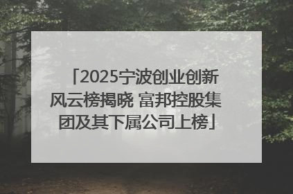 2025宁波创业创新风云榜揭晓 富邦控股集团及其下属公司上榜