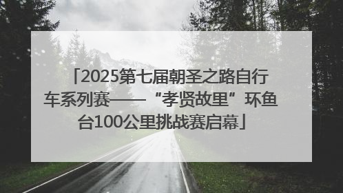 2025第七届朝圣之路自行车系列赛——“孝贤故里”环鱼台100公里挑战赛启幕