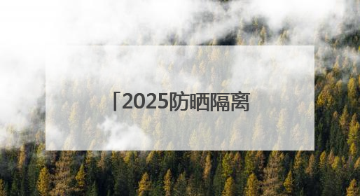 2025防晒隔离霜哪个牌子好用？超值分享：青少年必备的防晒品牌