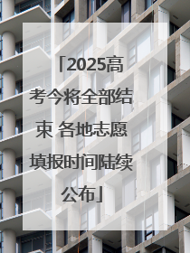 2025高考今将全部结束 各地志愿填报时间陆续公布