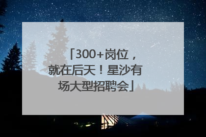 300+岗位，就在后天！星沙有场大型招聘会