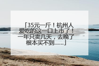 35元一斤！杭州人爱吃的这一口上市了！一年只卖几天，去晚了根本买不到……