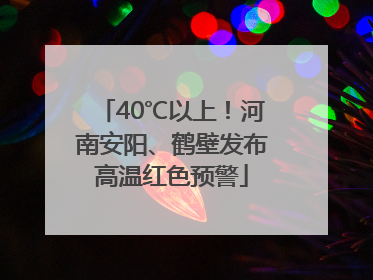 40℃以上！河南安阳、鹤壁发布高温红色预警