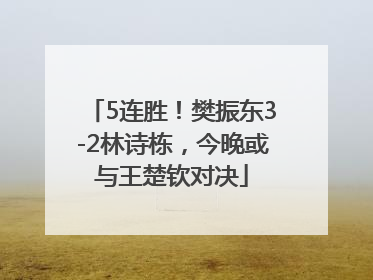 5连胜！樊振东3-2林诗栋，今晚或与王楚钦对决