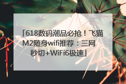 618数码潮品必抢！飞猫M2随身wifi推荐：三网秒切+WiFi6极速