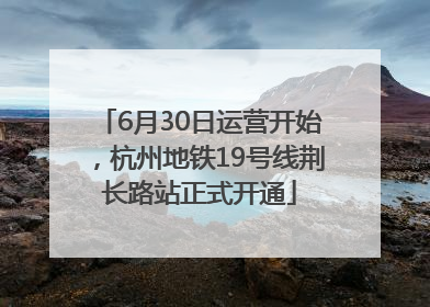6月30日运营开始，杭州地铁19号线荆长路站正式开通