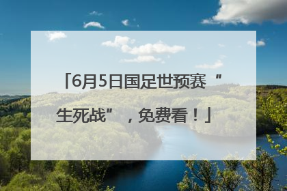 6月5日国足世预赛“生死战”，免费看！