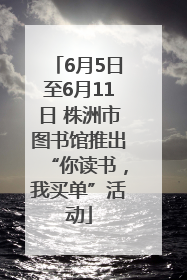 6月5日至6月11日 株洲市图书馆推出“你读书，我买单”活动
