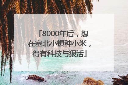 8000年后，想在塞北小镇种小米，得有科技与狠活